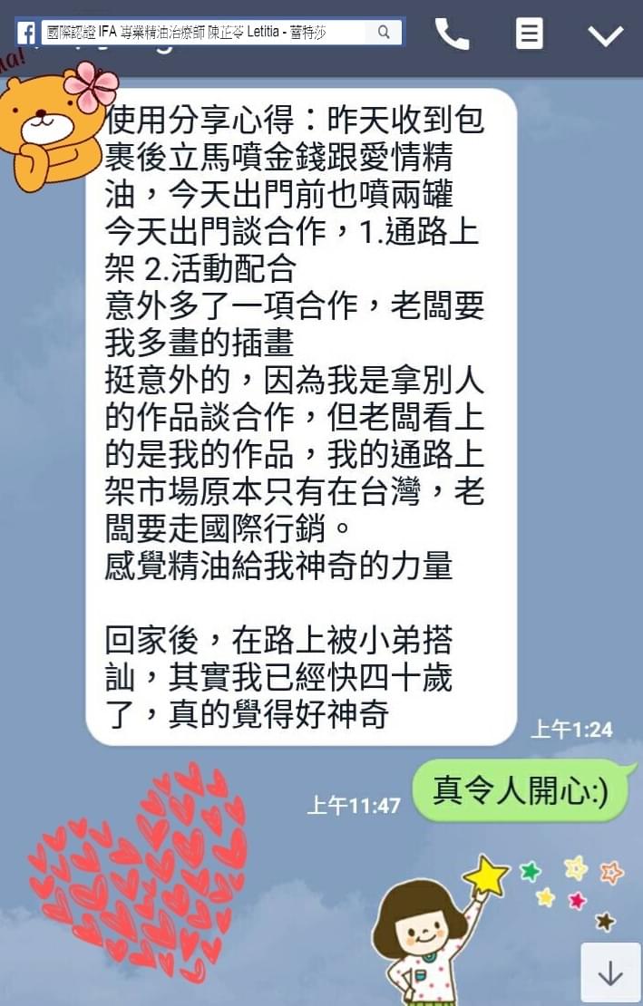 使用心得分享，昨天收到包裹後，立馬噴金錢跟愛情精油，今天出門前也噴兩罐，今天出門談合作，1，通路上架，2，活動配合，意外多了一項合作，老闆要我多畫的插畫，挺意外的，因為我是拿別人的作品談合作，但老闆看上的是我的作品，我的通路上架市場原本只有在台灣，老闆要走國際行銷，感覺精油給我神奇的力量，回家後，在路上被小弟搭訕，其實我已經快四十歲了，真的覺得好神奇